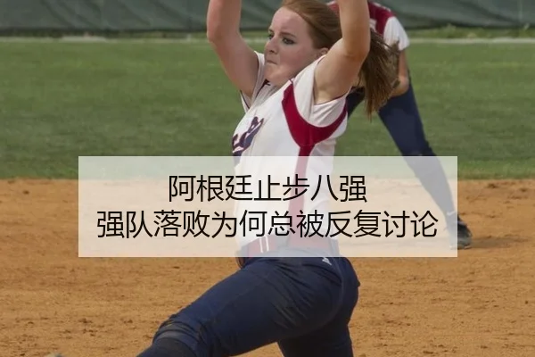 阿根廷止步八强 强队落败为何总被反复讨论（ayx）